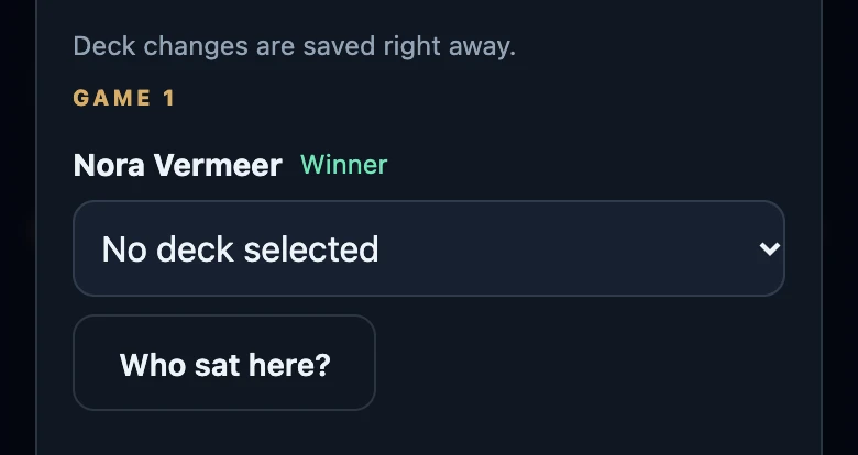 Match details with the line Deck changes are saved right away, the heading Game 1 and below Nora Vermeer, marked Winner, a deck list showing No deck selected and the button Who sat here?.